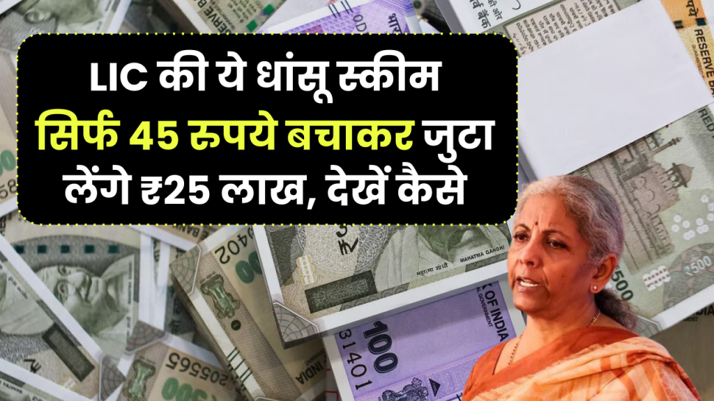 LIC की ये धांसू स्कीम... सिर्फ 45 रुपये बचाकर जुटा लेंगे ₹25 लाख, देखें कैसे 