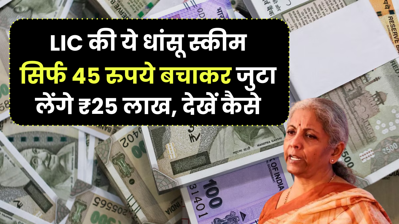 LIC की ये धांसू स्कीम... सिर्फ 45 रुपये बचाकर जुटा लेंगे ₹25 लाख, देखें कैसे