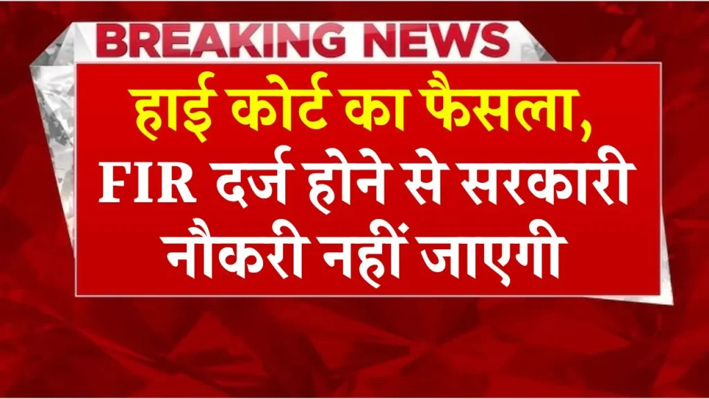 हाई कोर्ट का बड़ा फैसला: FIR दर्ज होना मतलब सरकारी नौकरी ना देने का आधार नहीं, SC ने बरकरार रखा फैसला