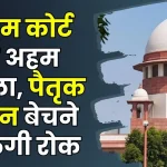 Supreme Court: सुप्रीम कोर्ट का बड़ा फैसला पैतृक जमीन बेचना आसान नहीं! पैतृक संपत्ति वाले जरूर जान लें फैसला