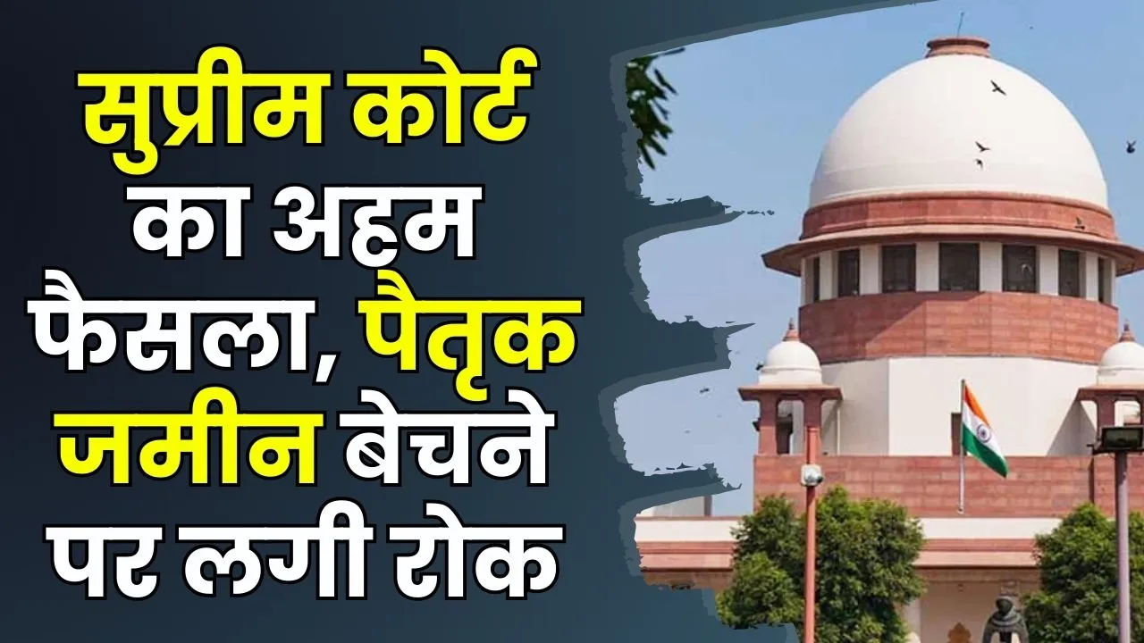 Supreme Court: सुप्रीम कोर्ट का बड़ा फैसला पैतृक जमीन बेचना आसान नहीं! पैतृक संपत्ति वाले जरूर जान लें फैसला