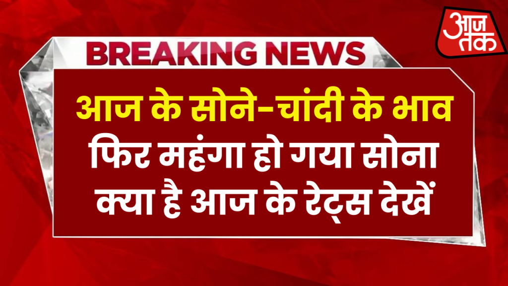 आज के सोने-चांदी के भाव: फिर महंगा हो गया सोना-चांदी, क्या है आज के रेट्स देखें 