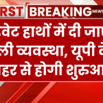 UP Electricity: प्राइवेट हाथों में दी जाएगी बिजली व्यवस्था, यूपी के इस शहर से होगी शुरुआत, क्या होगा इसके असर?