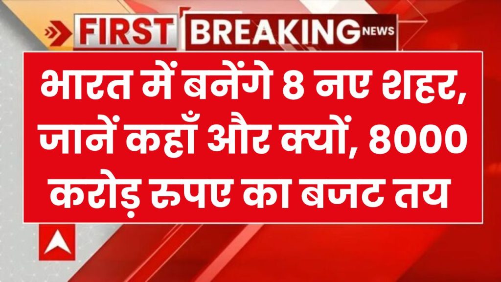 देश में बसाये जाएंगे 8 नए शहर, जानें किन-किन राज्यों से मिले प्रस्ताव? कोड़ियों की जमीन हो जाएगी करोड़ों की