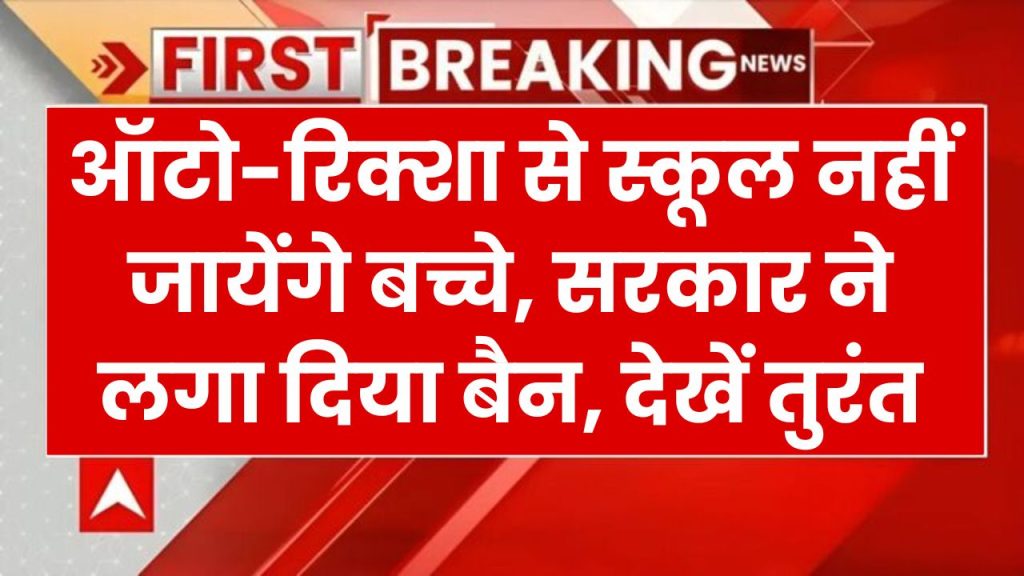 ऑटो-रिक्शा से स्कूल नहीं जायेंगे बच्चे, सरकार ने इन सब पर लगा दिया बैन, देखें तुरंत