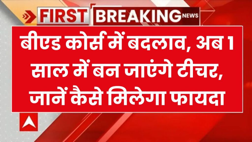 BED Course Change: बीएड कोर्स में ऐतिहासिक बदलाव! अब 1 साल में बन जाएंगे टीचर, जानें कैसे मिलेगा फायदा!