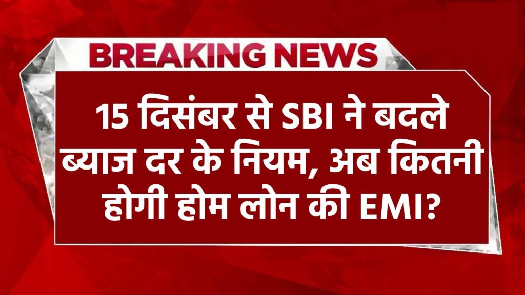 Bank Rules Changes: 15 दिसंबर से SBI ने बदले ब्याज दर के नियम, अब कितनी होगी होम लोन की EMI?