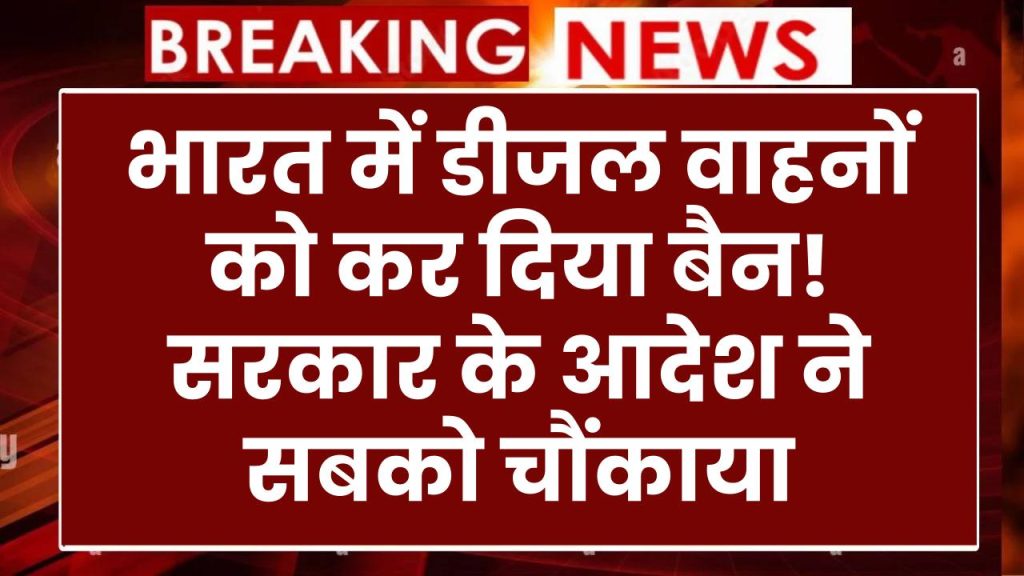 बड़ा फैसला! भारत में डीजल वाहनों को कर दिया बैन! सरकार के आदेश ने सबको चौंकाया, अंतिम तारीख हुई जारी