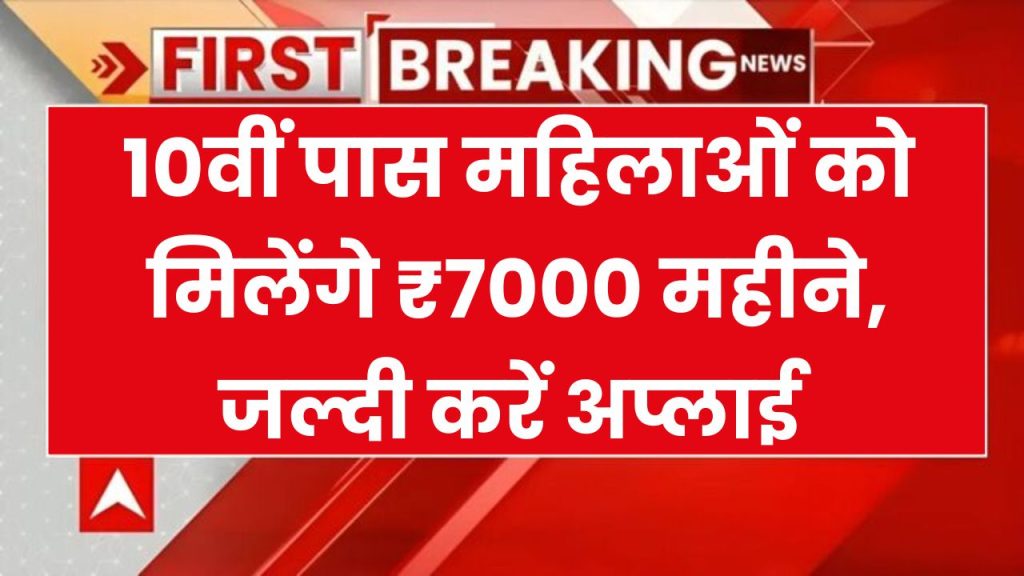 10वीं पास महिलाओं को मिलेंगे ₹7000 महीने, कैसे करें अप्लाई, देख लो