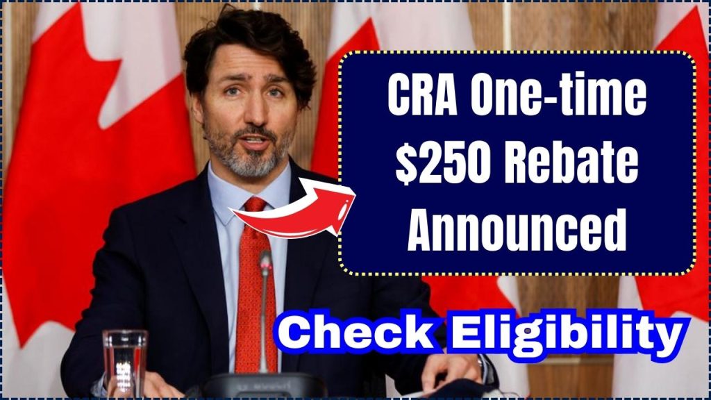 CRA One-time $250 Rebate Announced, Check Eligibility and Payment Dates