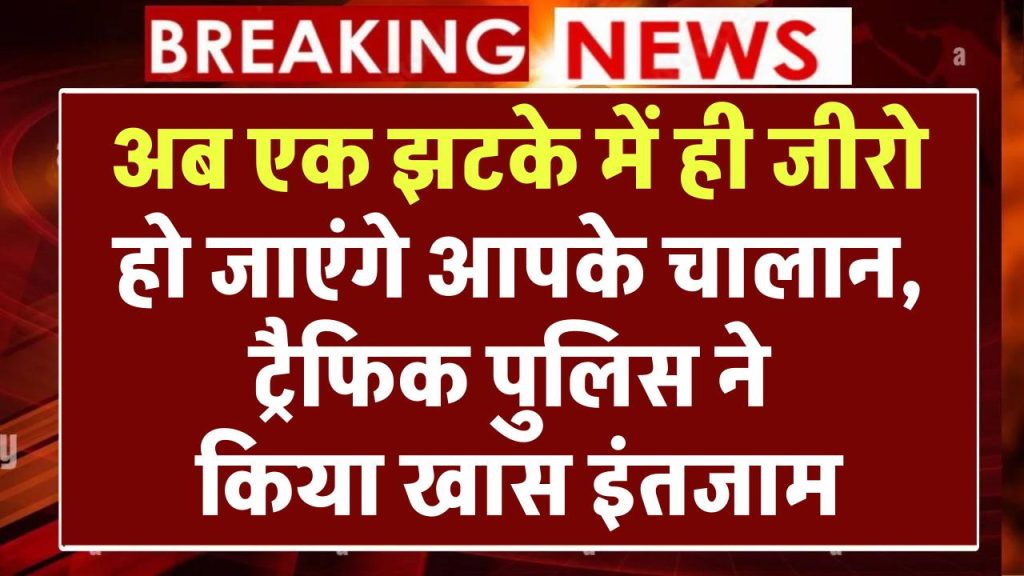 Challan Maaf: अब एक झटके में ही जीरो हो जाएंगे आपके चालान, ट्रैफिक पुलिस ने किया खास इंतजाम