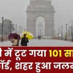 Delhi Rain: दिल्ली में टूट गया 101 साल का रिकॉर्ड, हो गई अब तक की सबसे भारी बारिश