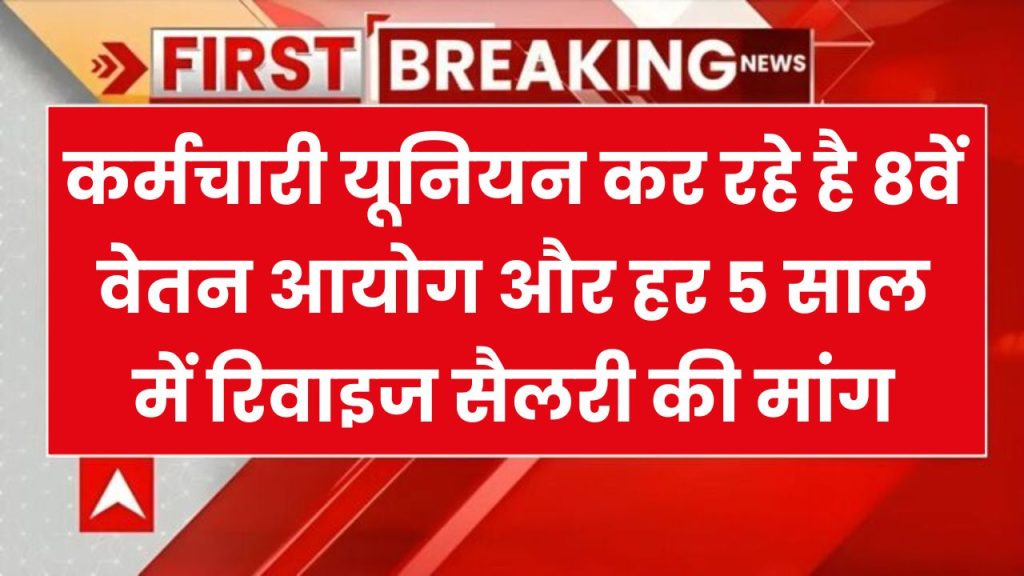 8th Pay Commission: कर्मचारी यूनियन कर रहे है 8वें वेतन आयोग और हर 5 साल में रिवाइज सैलरी की मांग