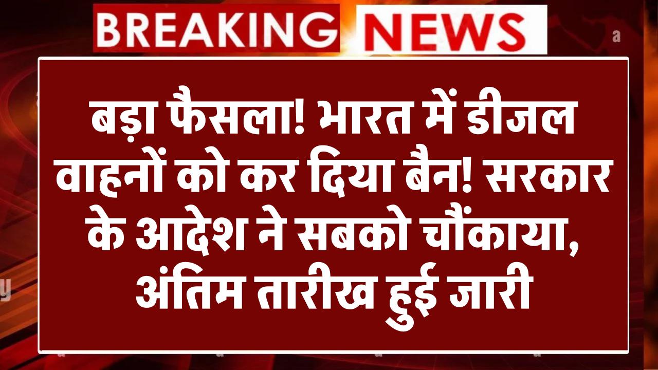 बड़ा फैसला! भारत में डीजल वाहनों को कर दिया बैन! सरकार के आदेश ने सबको चौंकाया, अंतिम तारीख हुई जारी