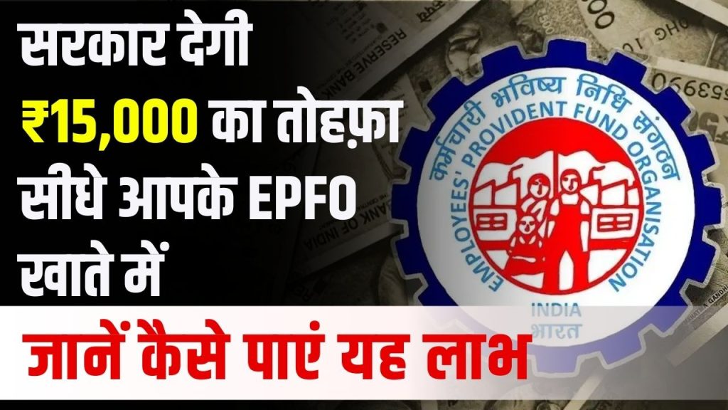 सरकार देगी ₹15,000 का तोहफ़ा सीधे आपके EPFO खाते में! जानें कैसे पाएं यह लाभ