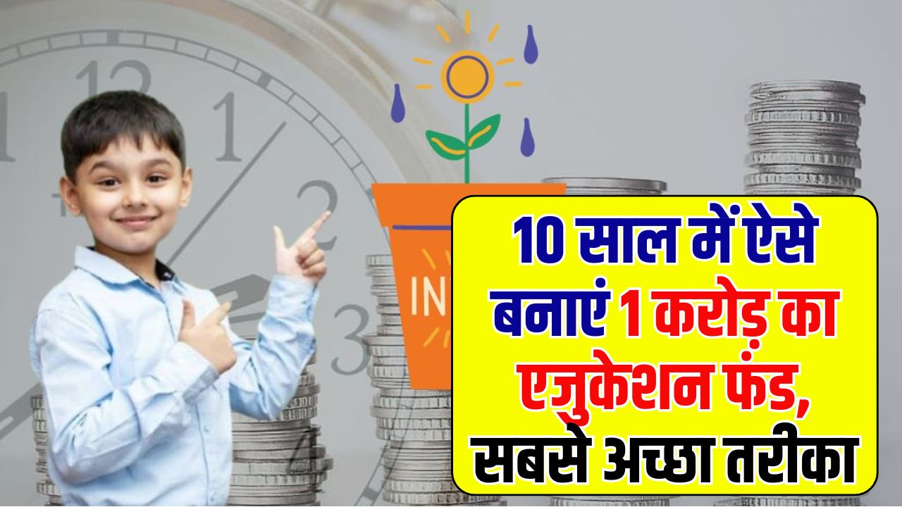 10 साल में ऐसे बनेगा 1 करोड़ रुपये का एजुकेशन फंड, बच्चों के भविष्य के लिए है बेस्ट, ये है तरीका