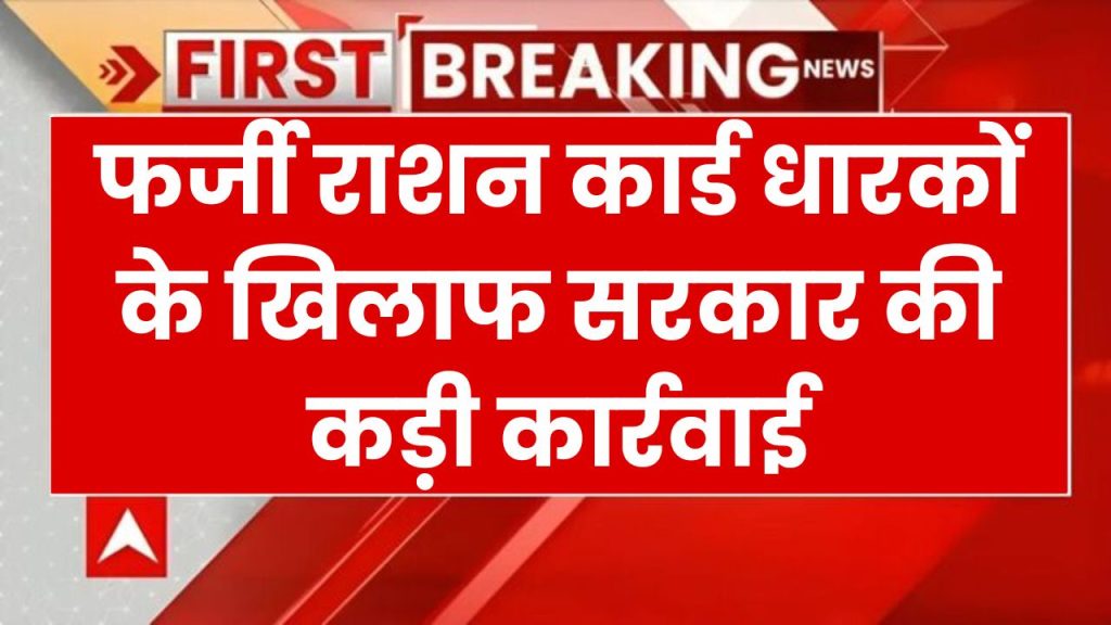 फर्जी राशन कार्ड धारकों पर बड़ी कार्रवाई! सरकार के एक्शन मोड से हड़कंप