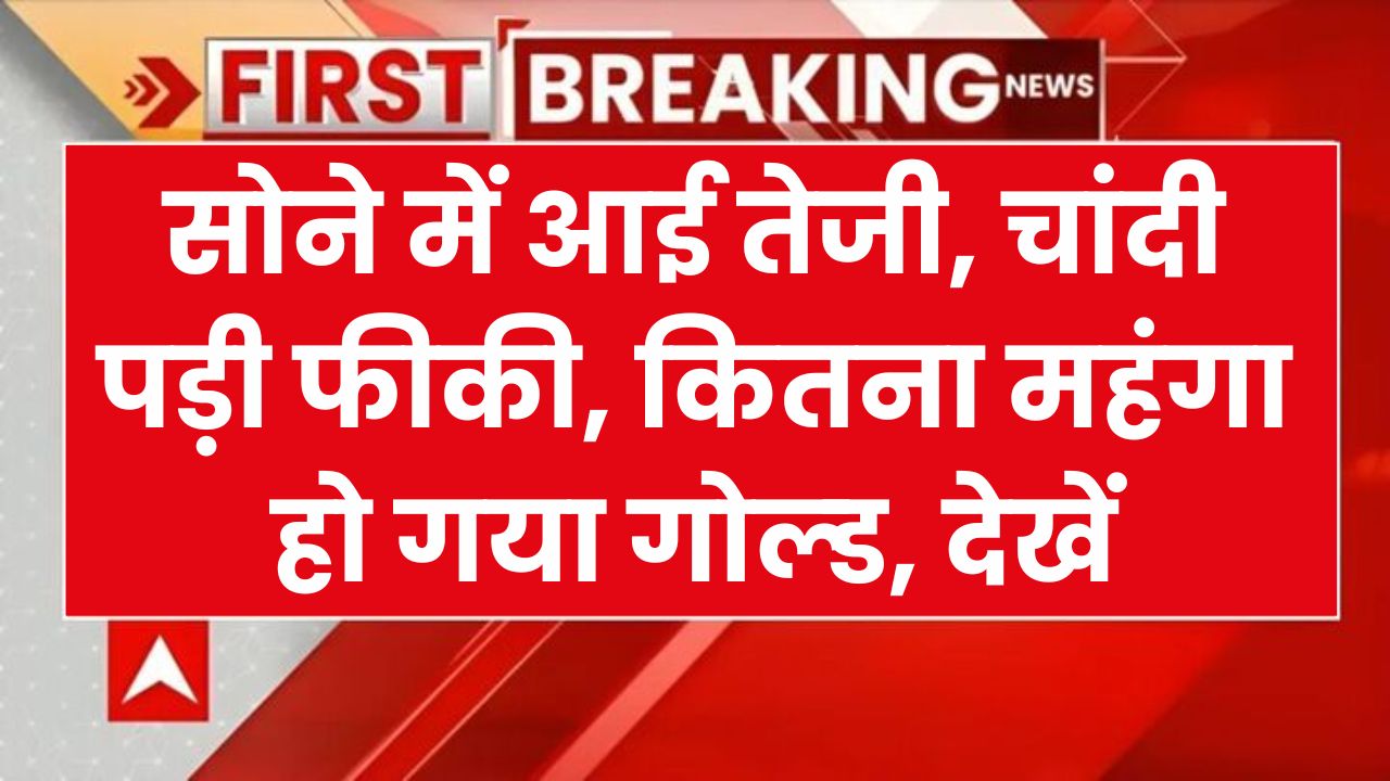 Gold Silver Price Today: सोने में आई तेजी, चांदी पड़ी फीकी, कितना महंगा हो गया गोल्‍ड, देखें