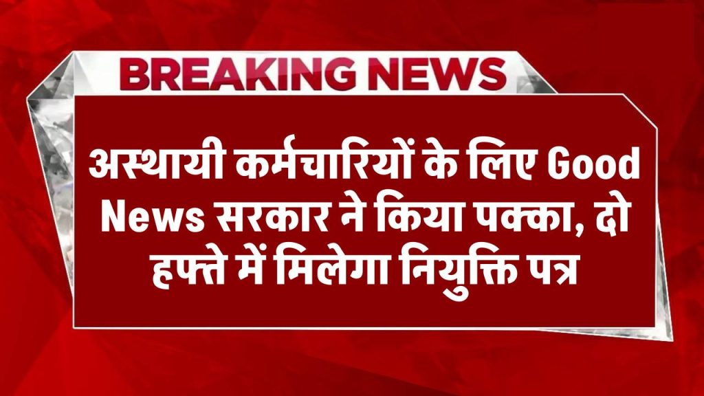 अस्थायी कर्मचारियों के लिए Good News सरकार ने किया पक्का, दो हफ्ते में मिलेगा नियुक्ति पत्र