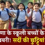 Haryana School Holiday: शिक्षा मंत्री ने किया ऐलान, हरियाणा में सर्दियों की स्कूल छुट्टियां घोषित