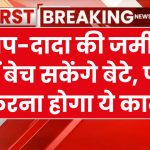 बाप-दादा की जमीन नहीं बेच सकेंगे बेटे, पहले करना होगा ये काम तभी बेच पाएंगे जमीन-जायदाद