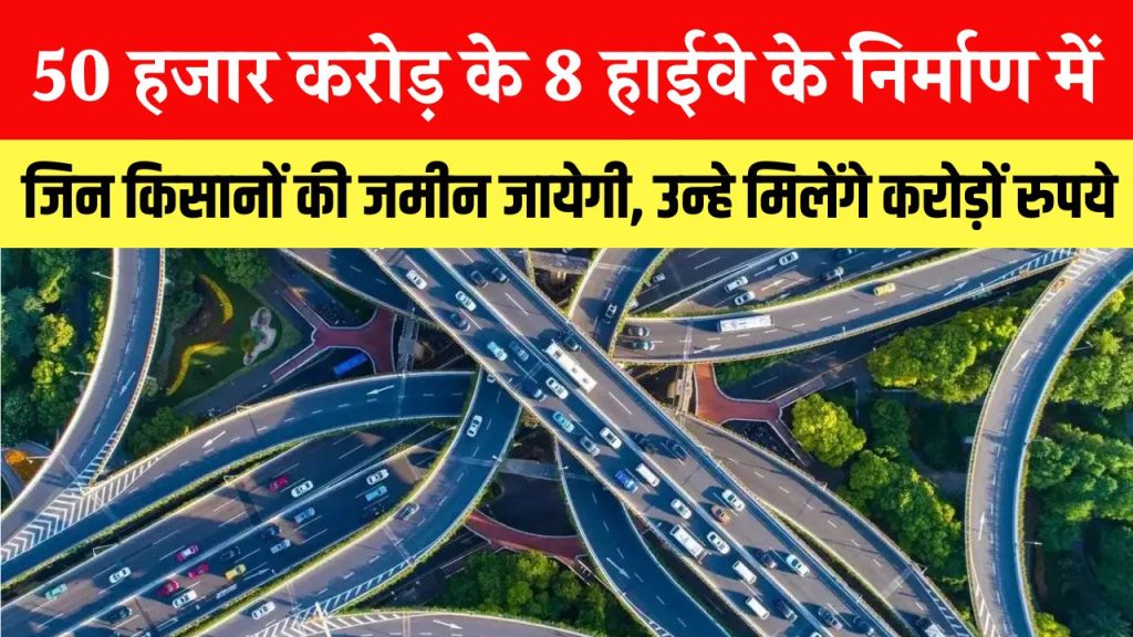 खुशखबरी, यहाँ बन रहे 50 हजार करोड़ के 8 हाईवे, जिनकी जमीन जाएगी उन्हें मिलेगें करोड़ों रुपये, देखें