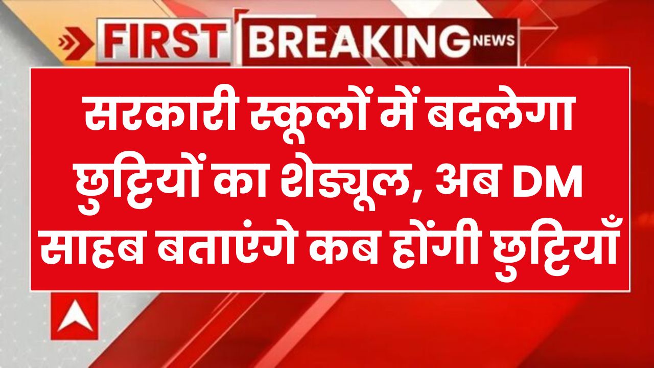 सरकारी स्कूलों में बदलेगा छुट्टियों का शेड्यूल, अब DM साहब बताएंगे कब होंगी छुट्टियाँ