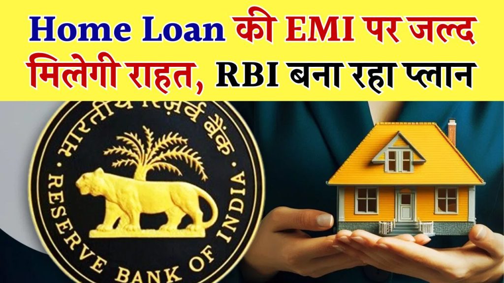 Home Loan की EMI पर जल्द मिलेगी राहत, RBI का बना रहा प्लान