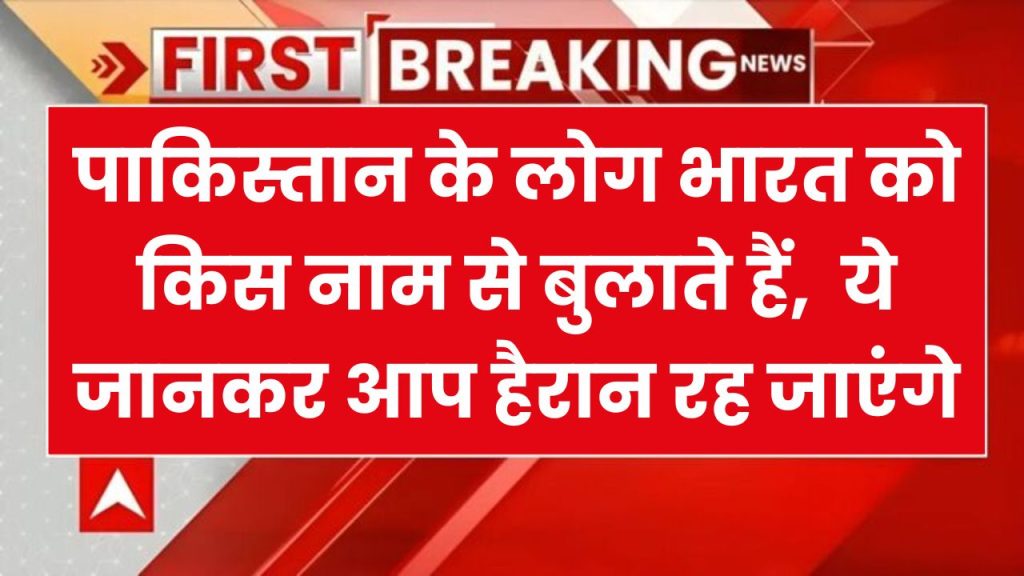 क्या आप जानते हैं पाकिस्तान के लोग भारत को किस नाम से बुलाते हैं, जानकर हिल जाएगा माथा