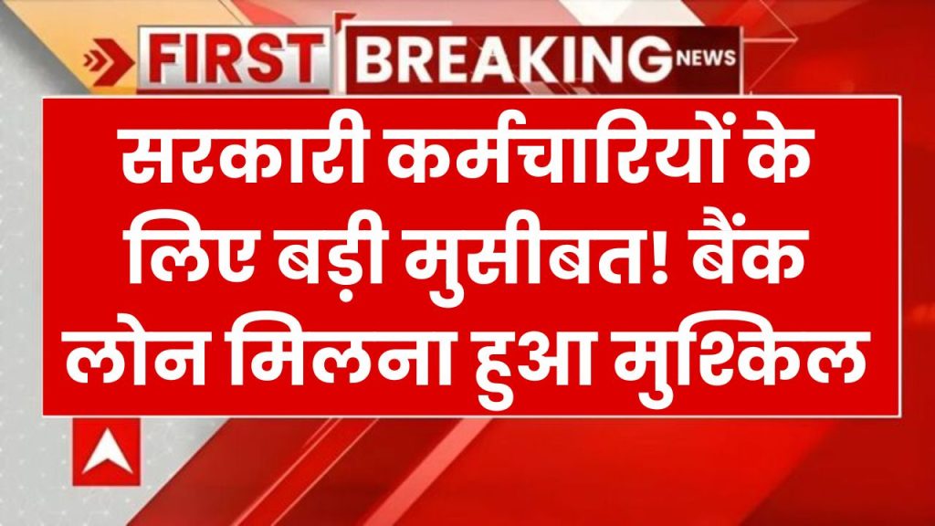 Bank Loan News: सरकारी नौकरी वालों को बड़ा झटका! अब नहीं मिलेगा बैंक से लोन, जानिए क्या है वजह