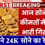 आज सोने की कीमतों में आई भारी गिरावट, जाने 24K सोने का ताजा भाव Today Gold Price