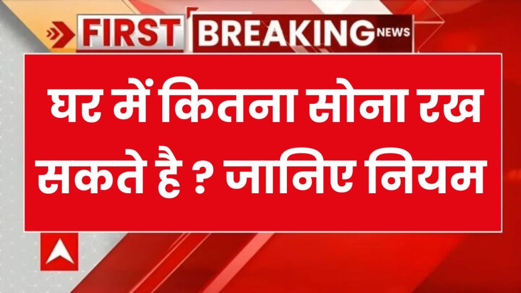 घर में केवल इतना सोना रख सकते हैं, इससे ज्यादा होने पर हो जाएगा जब्त, देख लो नियम