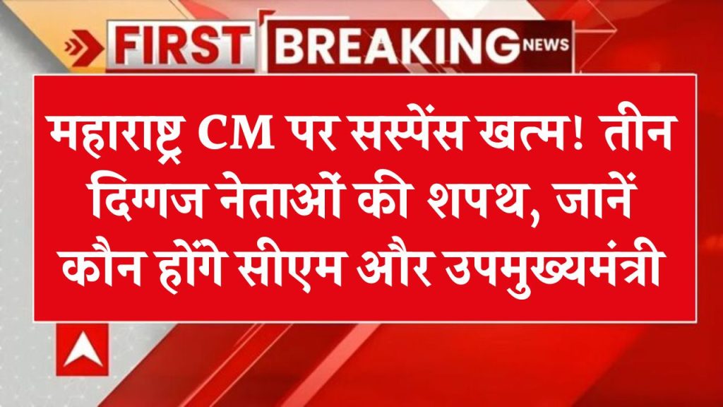 Maharashtra CM: सस्पेंस खत्म! तीन दिग्गज नेताओं की शपथ, जानें किसे मिलेगा सीएम और कौन होंगे उपमुख्यमंत्री