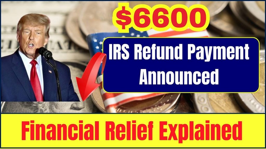 New IRS $6600 Refund Payment Announced, Financial Relief Explained