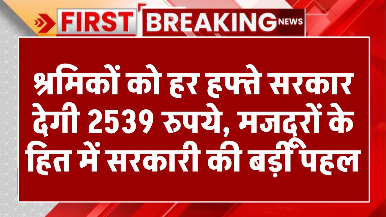 Nirvah Bhatta Yojana: श्रमिकों को हर हफ्ते सरकार देगी 2539 रुपये, मजदूरों के हित में सरकारी की बड़ी पहल