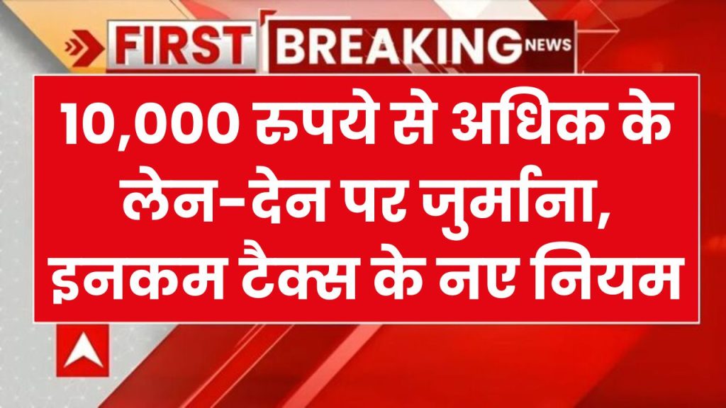 10000 से ऊपर वाले ट्रांजैक्शन पर अब लगेगी पेनल्टी, इनकम टैक्स को लेकर कैश की नई लिमिट