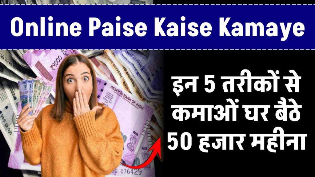 Online Paise Kaise Kamaye: इन 5 तरीकों से कमाओं घर बैठे 50 हजार महीना