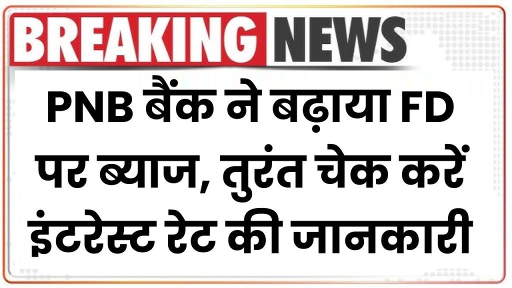 PNB FD Scheme: बैंक ने बढ़ाया FD पर ब्याज, तुरंत चेक करें इंटरेस्ट रेट की जानकारी 