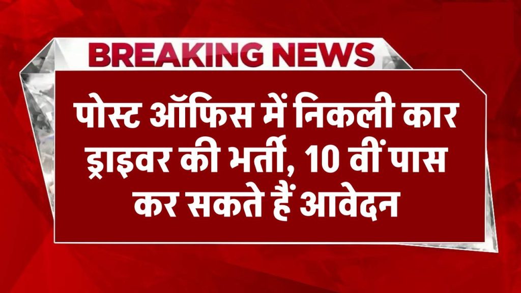 Post Office Car Driver Recruitment 2024: पोस्ट ऑफिस में निकली कार ड्राइवर की भर्ती, 10 वीं पास कर सकते हैं आवेदन