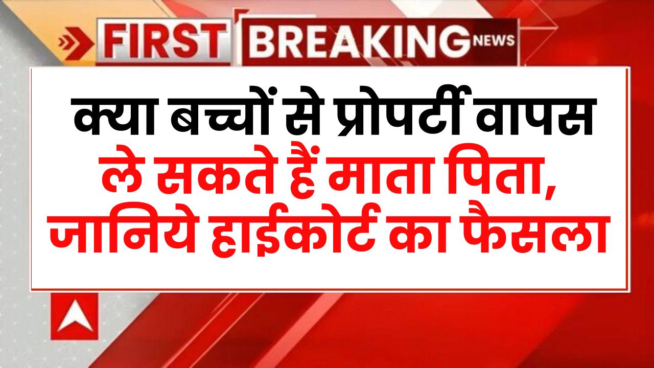 Property: क्या बच्चों से प्रोपर्टी वापस ले सकते हैं माता पिता, जानिये हाईकोर्ट का फैसला