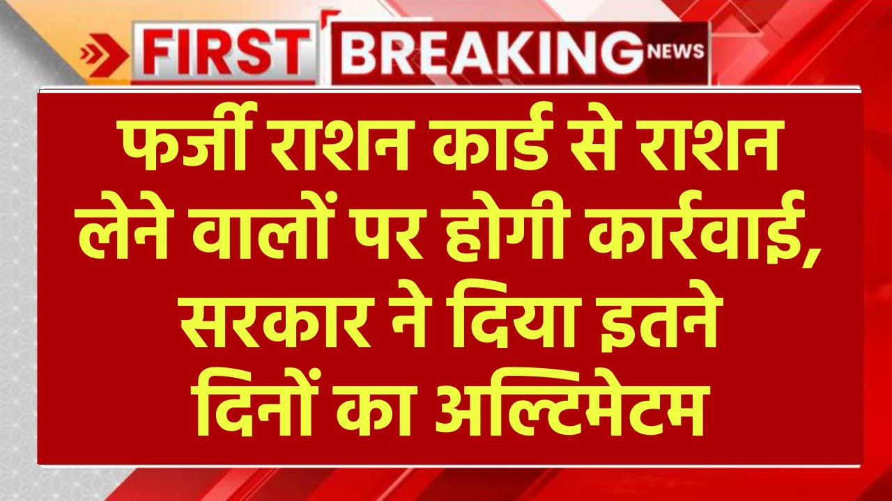 Ration Card Fraud: फर्जी राशन कार्ड से राशन लेने वालों पर होगी कार्रवाई, सरकार ने दिया इतने दिनों का अल्टिमेटम