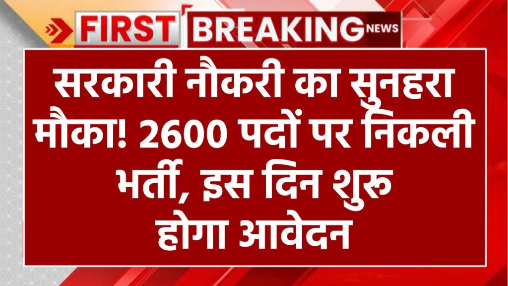 Sarkari Naukri: सरकारी नौकरी का सुनहरा मौका! 2600 पदों पर निकली भर्ती, इस दिन शुरू होगा आवेदन