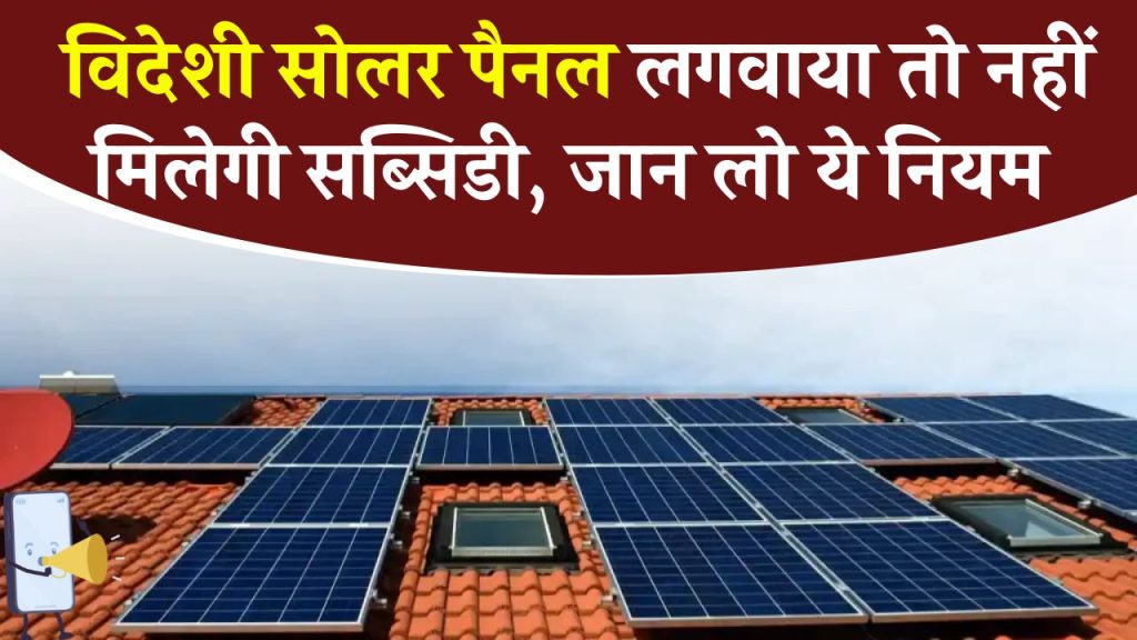 Solar Panel Subsidy: विदेशी सोलर पैनल लगवाया तो नहीं मिलेगी सब्सिडी, जान लो ये नियम, खुद विभाग बता रहा है