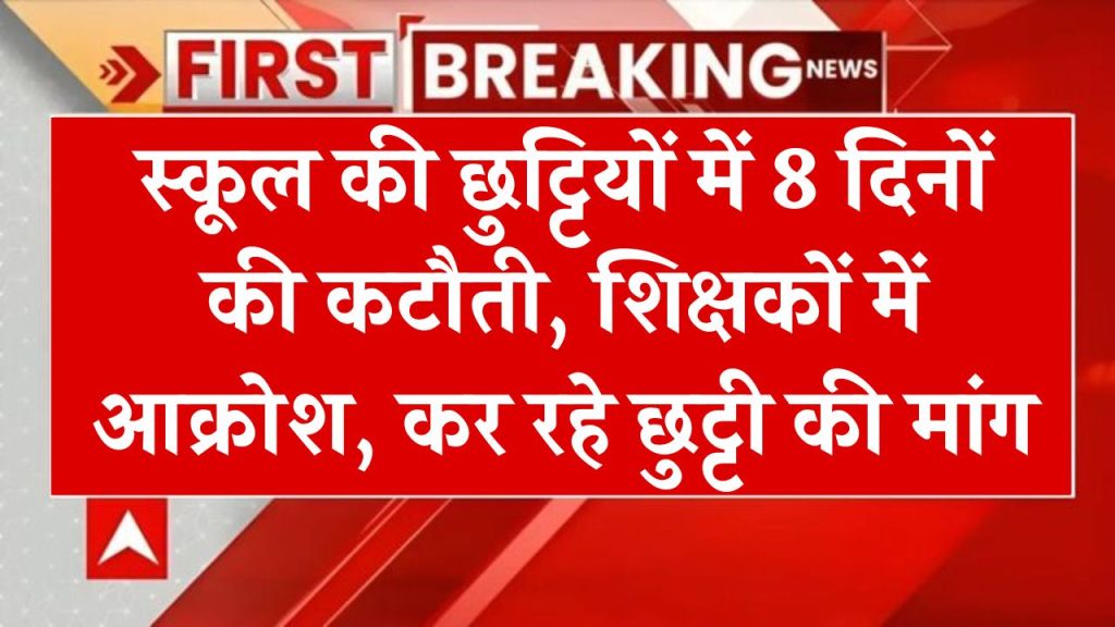 स्कूल की छुट्टियों में 8 दिनों की कटौती, शिक्षकों में आक्रोश, कर रहे छुट्टी की मांग