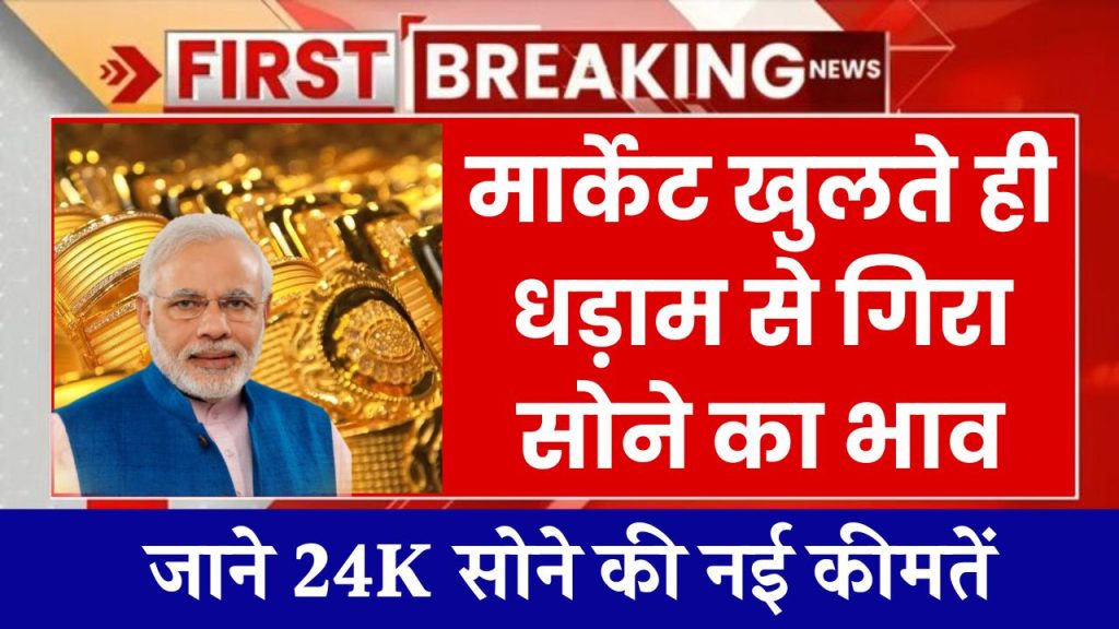 Today Gold Price: मार्केट खुलते ही धड़ाम से गिरा सोने का भाव, जाने 24K सोने की नई कीमतें