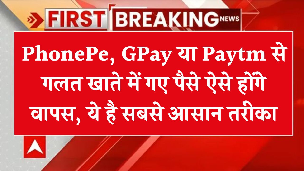 PhonePe, GPay या Paytm से गलत खाते में गए पैसे ऐसे होंगे वापस, ये है सबसे आसान तरीका