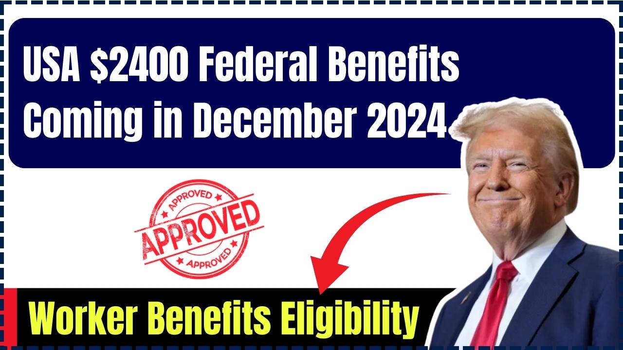 USA $2400 Federal Benefits Coming in December 2024 – Worker Benefits Eligibility & Payment Credit Date