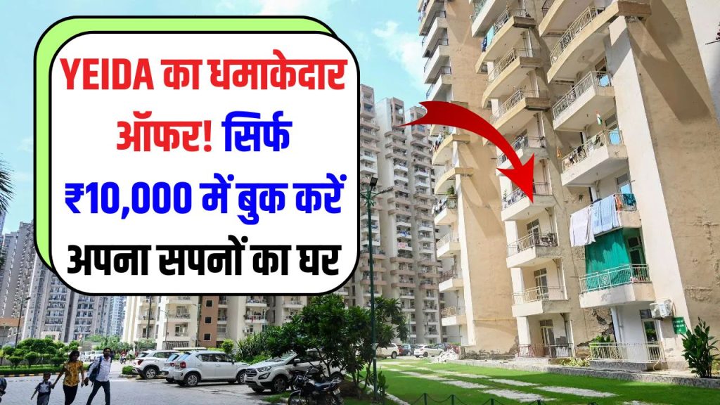 YEIDA का महाऑफर! सिर्फ ₹10,000 में बुक करें अपना सपनों का घर, हजारों फ्लैट्स बिकने के लिए तैयार, लिमिटेड पीरियड ऑफर