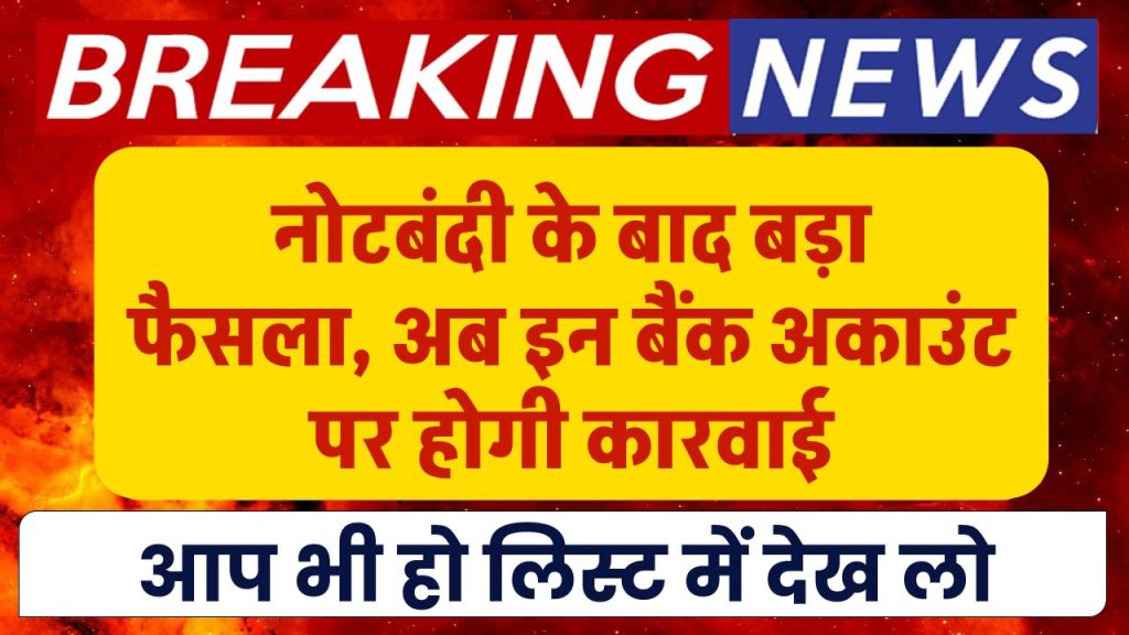 नोटबंदी के बाद बड़ा फैसला, अब इन बैंक अकाउंट पर होगी कारवाई, आप भी हो लिस्ट में देख लो