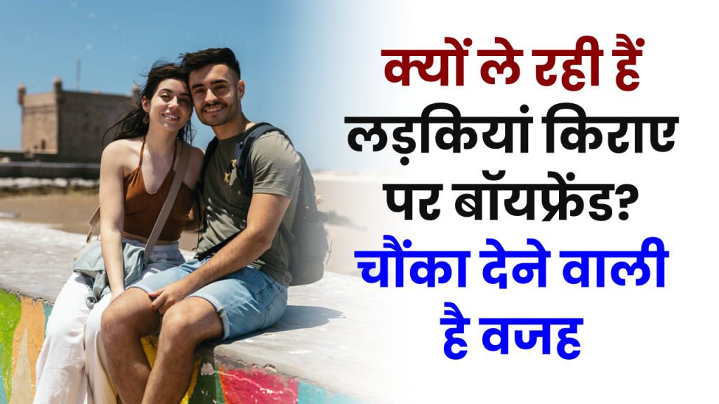 Boyfriend On Rent: लड़कियां क्यों ले रही हैं किराए पर बॉयफ्रेंड! चौंका देने वाली है वजह